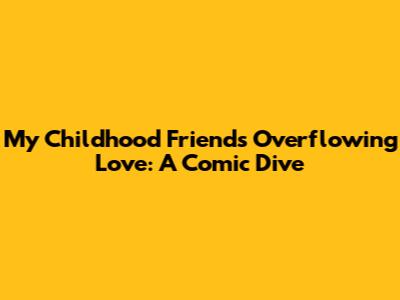 My Childhood Friend's Overflowing Love: A Comic Dive