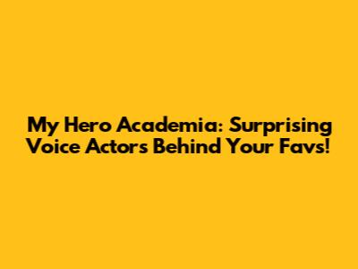 My Hero Academia: Surprising Voice Actors Behind Your Favs!