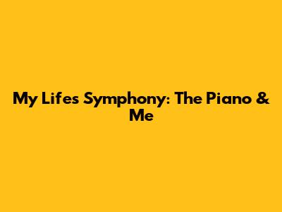 My Life's Symphony: The Piano & Me