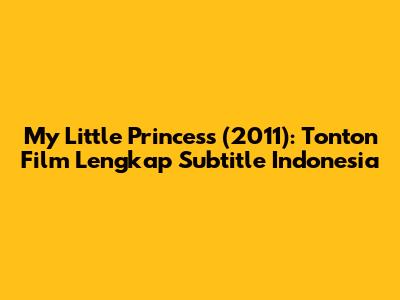 My Little Princess (2011): Tonton Film Lengkap Subtitle Indonesia