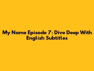 My Name Episode 7: Dive Deep With English Subtitles