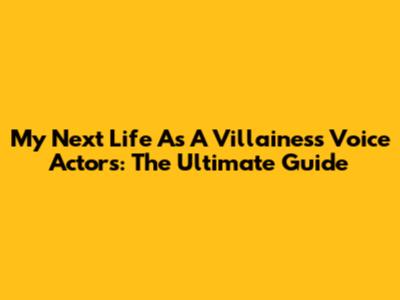 My Next Life As A Villainess Voice Actors: The Ultimate Guide