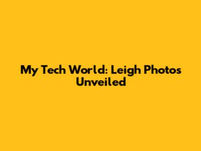 My Tech World: Leigh Photos Unveiled