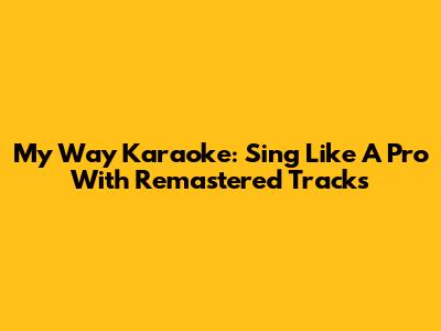 My Way Karaoke: Sing Like A Pro With Remastered Tracks