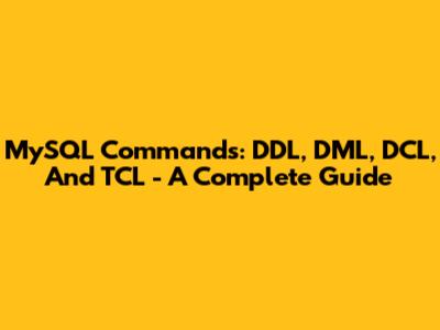 MySQL Commands: DDL, DML, DCL, And TCL - A Complete Guide