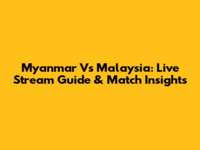 Myanmar Vs Malaysia: Live Stream Guide & Match Insights