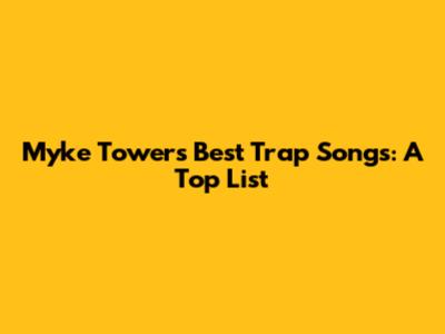 Myke Towers' Best Trap Songs: A Top List