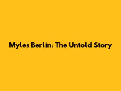 Myles Berlin: The Untold Story