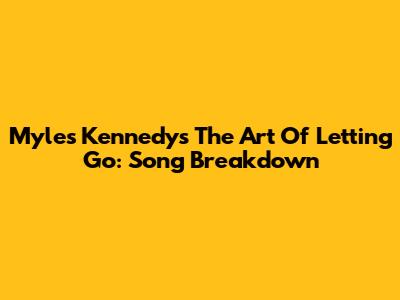 Myles Kennedy's 'The Art Of Letting Go': Song Breakdown