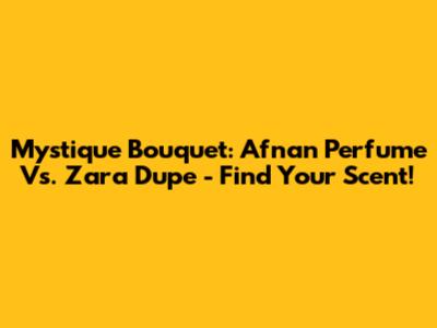Mystique Bouquet: Afnan Perfume Vs. Zara Dupe - Find Your Scent!