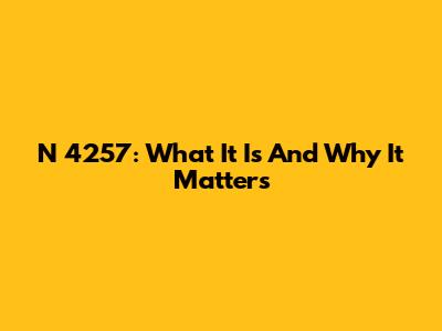 N 4257: What It Is And Why It Matters