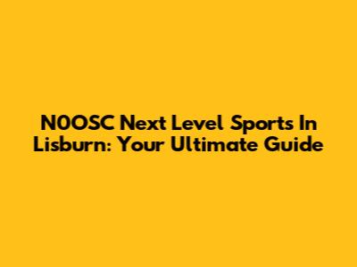 N0OSC Next Level Sports In Lisburn: Your Ultimate Guide