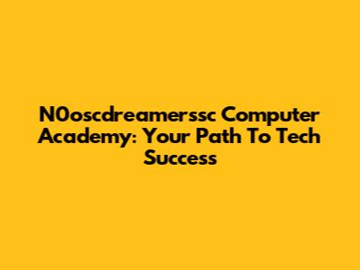 N0oscdreamerssc Computer Academy: Your Path To Tech Success
