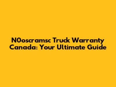 N0oscramsc Truck Warranty Canada: Your Ultimate Guide