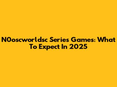 N0oscworldsc Series Games: What To Expect In 2025