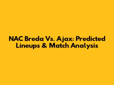 NAC Breda Vs. Ajax: Predicted Lineups & Match Analysis