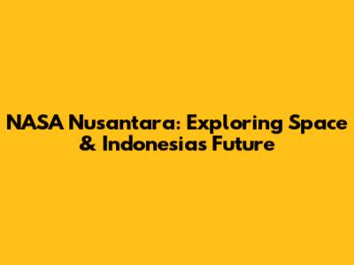 NASA Nusantara: Exploring Space & Indonesia's Future