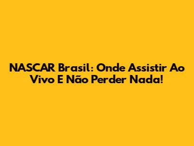 NASCAR Brasil: Onde Assistir Ao Vivo E Não Perder Nada!