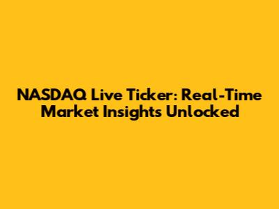 NASDAQ Live Ticker: Real-Time Market Insights Unlocked