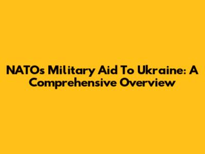 NATO's Military Aid To Ukraine: A Comprehensive Overview