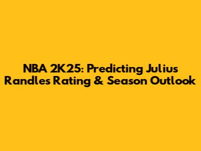 NBA 2K25: Predicting Julius Randle's Rating & Season Outlook