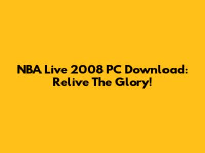 NBA Live 2008 PC Download: Relive The Glory!