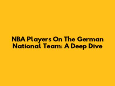 NBA Players On The German National Team: A Deep Dive