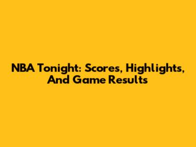 NBA Tonight: Scores, Highlights, And Game Results