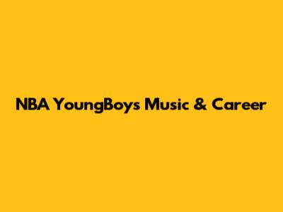 NBA YoungBoy's Music & Career
