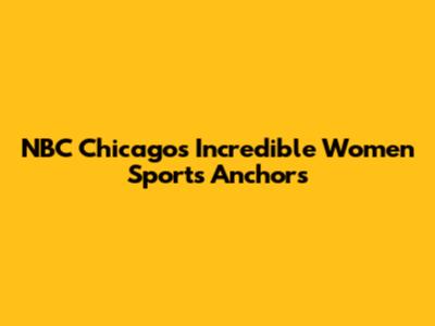 NBC Chicago's Incredible Women Sports Anchors