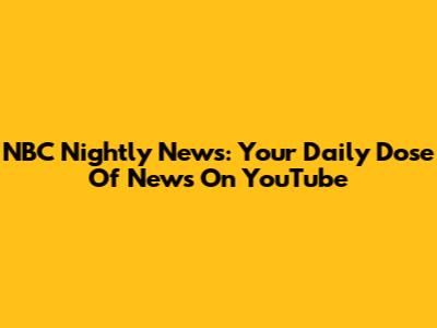 NBC Nightly News: Your Daily Dose Of News On YouTube