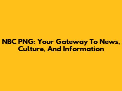 NBC PNG: Your Gateway To News, Culture, And Information