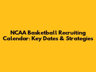 NCAA Basketball Recruiting Calendar: Key Dates & Strategies