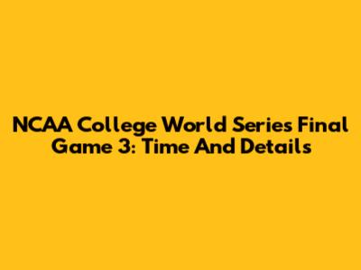 NCAA College World Series Final Game 3: Time And Details