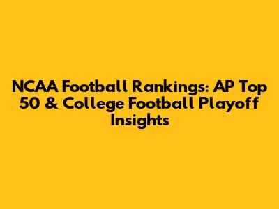 NCAA Football Rankings: AP Top 50 & College Football Playoff Insights