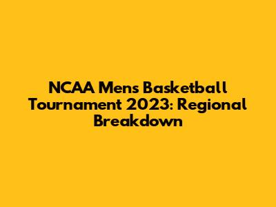 NCAA Men's Basketball Tournament 2023: Regional Breakdown