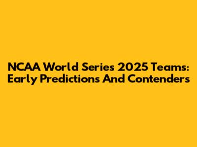 NCAA World Series 2025 Teams: Early Predictions And Contenders