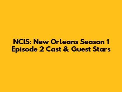 NCIS: New Orleans Season 1 Episode 2 Cast & Guest Stars