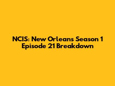 NCIS: New Orleans Season 1 Episode 21 Breakdown