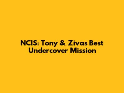 NCIS: Tony & Ziva's Best Undercover Mission