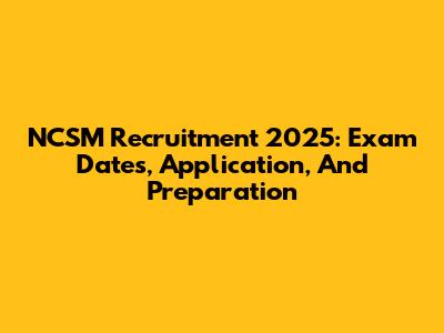 NCSM Recruitment 2025: Exam Dates, Application, And Preparation