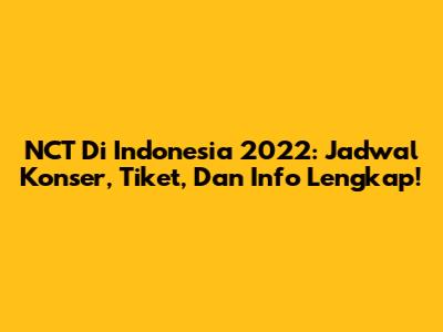 NCT Di Indonesia 2022: Jadwal Konser, Tiket, Dan Info Lengkap!