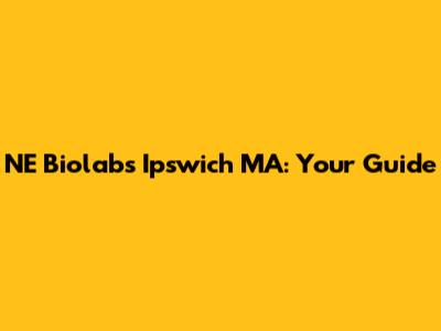 NE Biolabs Ipswich MA: Your Guide