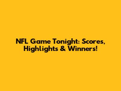 NFL Game Tonight: Scores, Highlights & Winners!