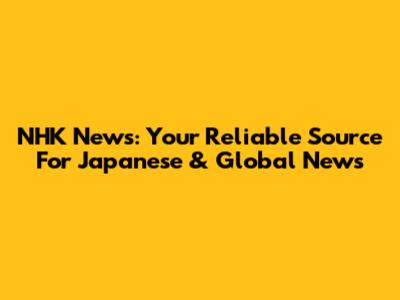 NHK News: Your Reliable Source For Japanese & Global News