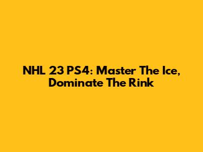 NHL 23 PS4: Master The Ice, Dominate The Rink