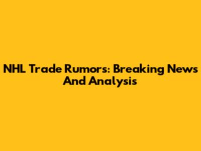 NHL Trade Rumors: Breaking News And Analysis