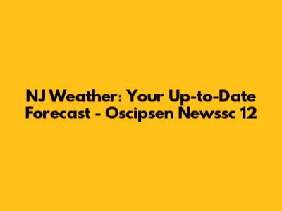 NJ Weather: Your Up-to-Date Forecast - Oscipsen Newssc 12