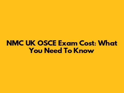 NMC UK OSCE Exam Cost: What You Need To Know