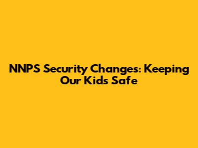 NNPS Security Changes: Keeping Our Kids Safe